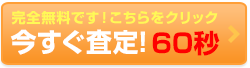 完全無料です！こちらをクリック今すぐ査定！60秒