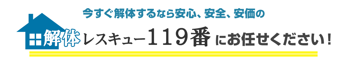今すぐ解体するなら安心、安全、安価の解体レスキュー119番におまかせください。